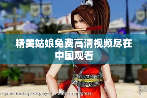 精美姑娘免费高清视频尽在中国观看