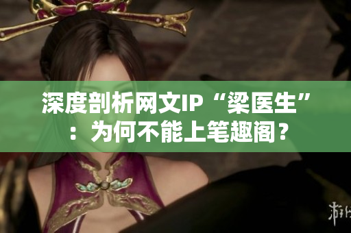 深度剖析网文IP“梁医生”：为何不能上笔趣阁？