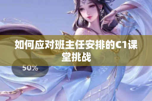 如何应对班主任安排的C1课堂挑战