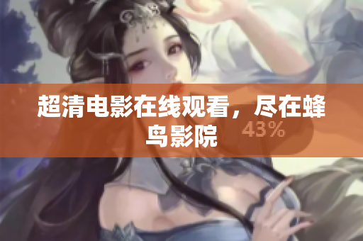 超清电影在线观看，尽在蜂鸟影院