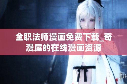 全职法师漫画免费下载_奇漫屋的在线漫画资源
