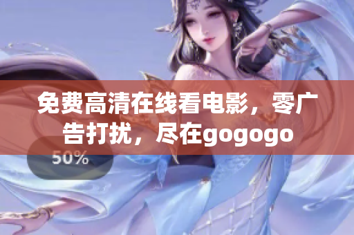 免费高清在线看电影，零广告打扰，尽在gogogo