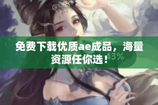 免费下载优质ae成品，海量资源任你选！