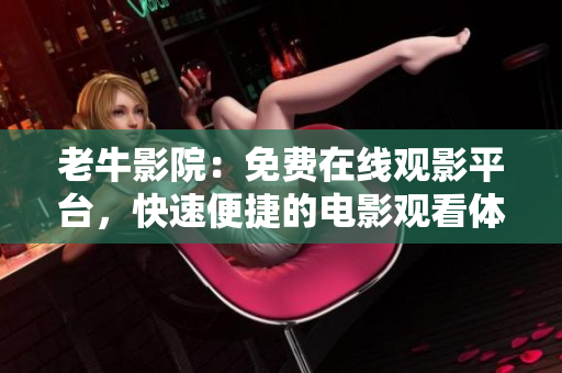 老牛影院：免费在线观影平台，快速便捷的电影观看体验