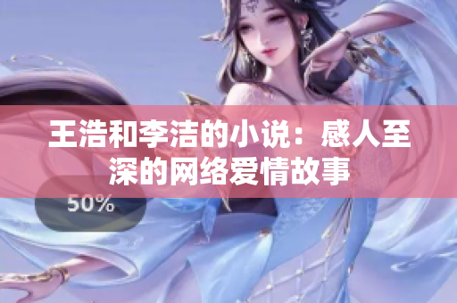 王浩和李洁的小说：感人至深的网络爱情故事