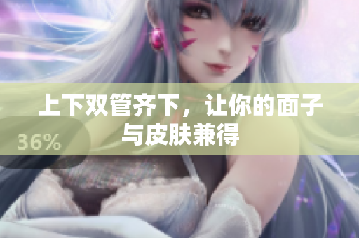 上下双管齐下，让你的面子与皮肤兼得
