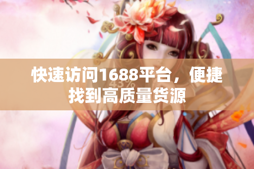 快速访问1688平台，便捷找到高质量货源