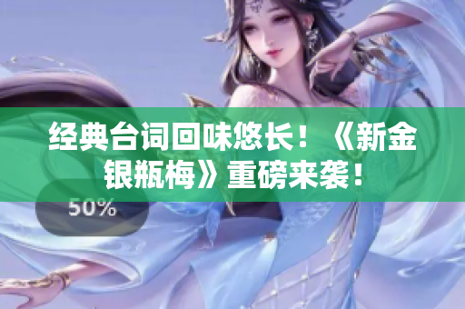 经典台词回味悠长！《新金银瓶梅》重磅来袭！