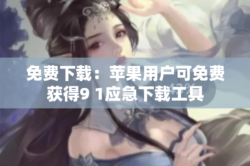 免费下载：苹果用户可免费获得9 1应急下载工具