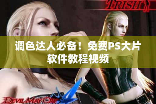调色达人必备！免费PS大片软件教程视频