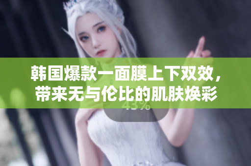 韩国爆款一面膜上下双效，带来无与伦比的肌肤焕彩