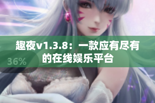 趣夜v1.3.8：一款应有尽有的在线娱乐平台