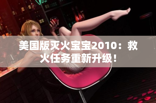 美国版灭火宝宝2010：救火任务重新升级！
