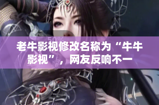 老牛影视修改名称为“牛牛影视”，网友反响不一