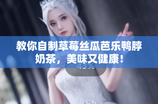 教你自制草莓丝瓜芭乐鸭脖奶茶，美味又健康！