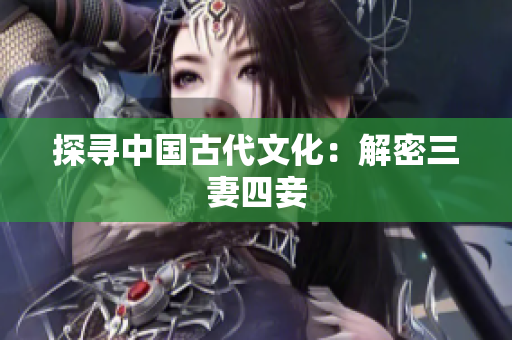 探寻中国古代文化：解密三妻四妾