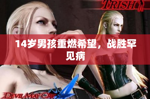 14岁男孩重燃希望，战胜罕见病