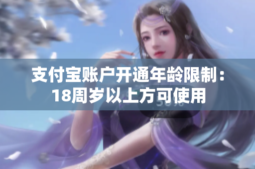支付宝账户开通年龄限制：18周岁以上方可使用