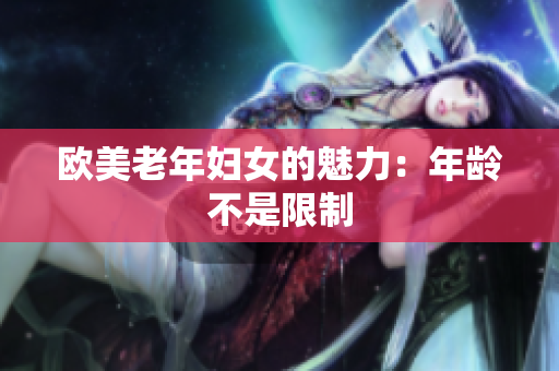 欧美老年妇女的魅力：年龄不是限制