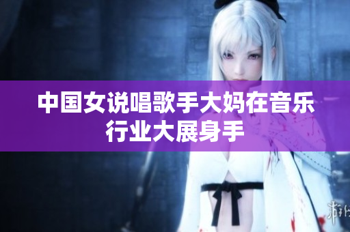 中国女说唱歌手大妈在音乐行业大展身手