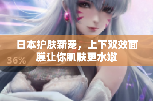 日本护肤新宠，上下双效面膜让你肌肤更水嫩