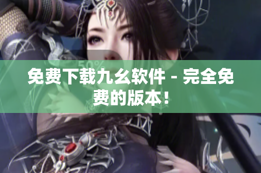 免费下载九幺软件 - 完全免费的版本！