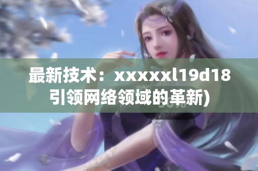 最新技术：xxxxxl19d18引领网络领域的革新)