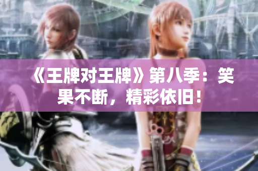 《王牌对王牌》第八季：笑果不断，精彩依旧！