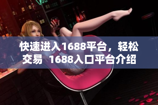 快速进入1688平台，轻松交易  1688入口平台介绍