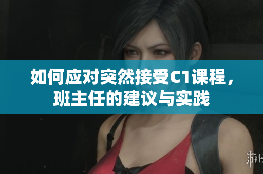 如何应对突然接受C1课程，班主任的建议与实践