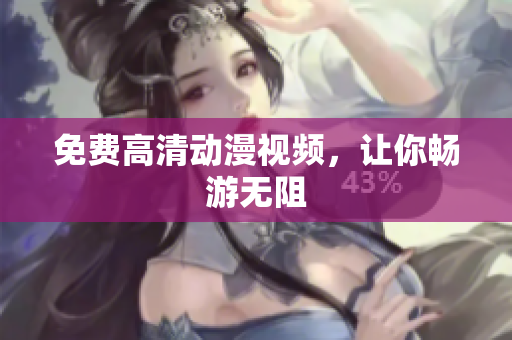 免费高清动漫视频，让你畅游无阻
