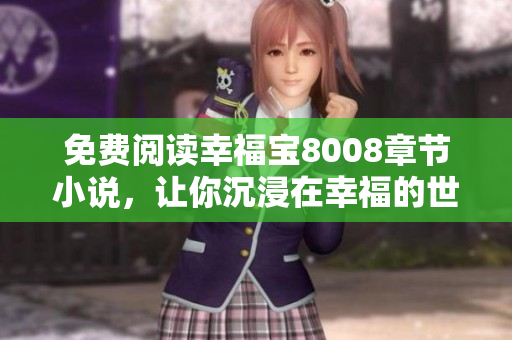 免费阅读幸福宝8008章节小说，让你沉浸在幸福的世界里