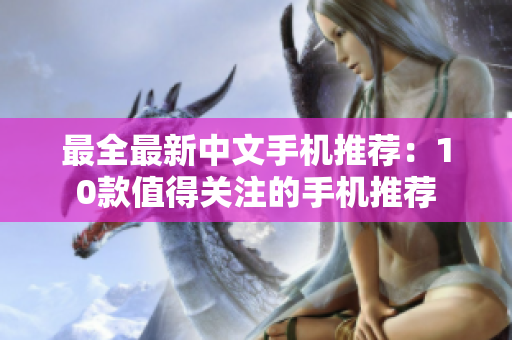 最全最新中文手机推荐：10款值得关注的手机推荐