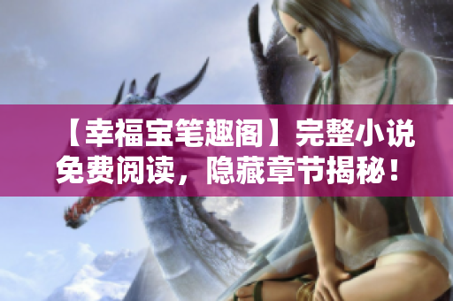 【幸福宝笔趣阁】完整小说免费阅读，隐藏章节揭秘！
