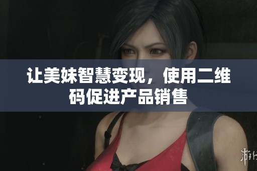 让美妹智慧变现，使用二维码促进产品销售