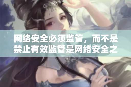 网络安全必须监管，而不是禁止有效监管是网络安全之道