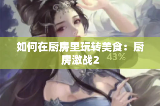 如何在厨房里玩转美食：厨房激战2