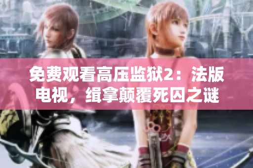 免费观看高压监狱2：法版电视，缉拿颠覆死囚之谜