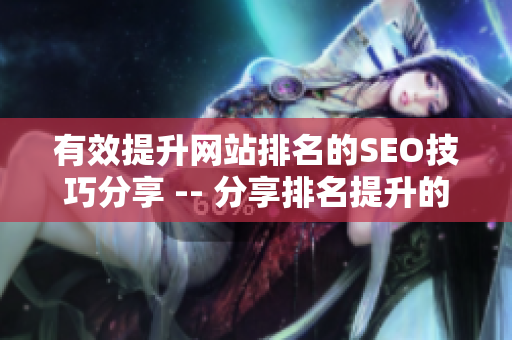 有效提升网站排名的SEO技巧分享 -- 分享排名提升的实用SEO技巧