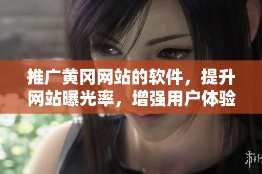 推广黄冈网站的软件，提升网站曝光率，增强用户体验