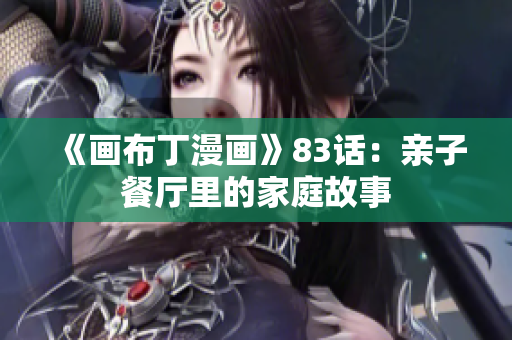 《画布丁漫画》83话：亲子餐厅里的家庭故事