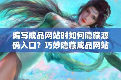 编写成品网站时如何隐藏源码入口？巧妙隐藏成品网站源码入口！