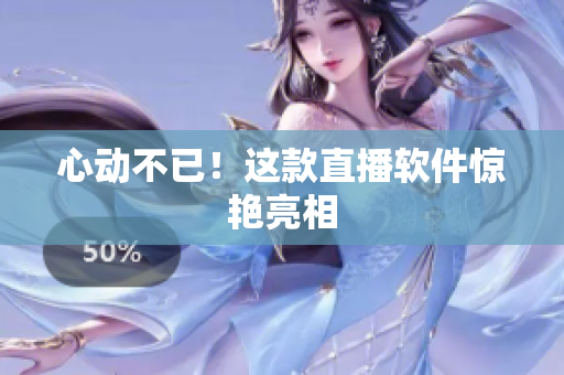 心动不已！这款直播软件惊艳亮相