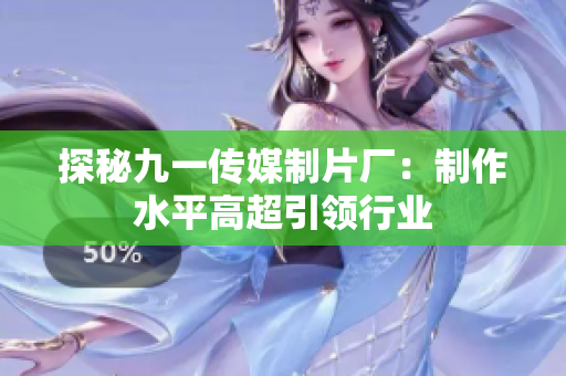 探秘九一传媒制片厂：制作水平高超引领行业