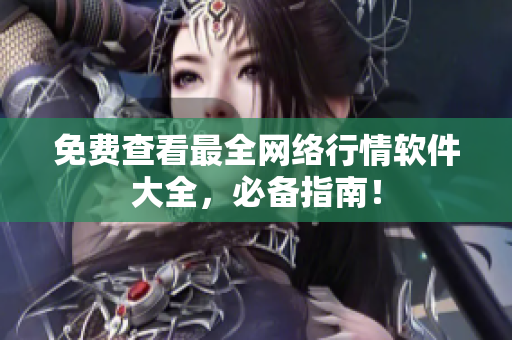 免费查看最全网络行情软件大全，必备指南！