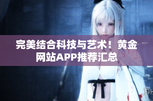 完美结合科技与艺术！黄金网站APP推荐汇总