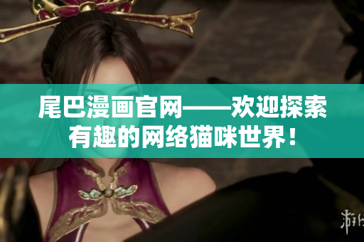 尾巴漫画官网——欢迎探索有趣的网络猫咪世界！