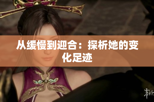 从缓慢到迎合：探析她的变化足迹