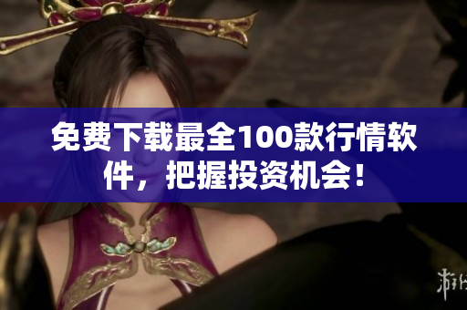 免费下载最全100款行情软件，把握投资机会！