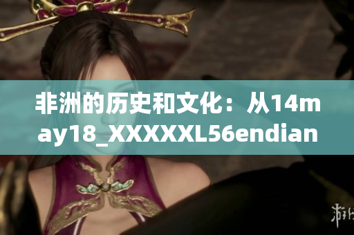 非洲的历史和文化：从14may18_XXXXXL56endian看起